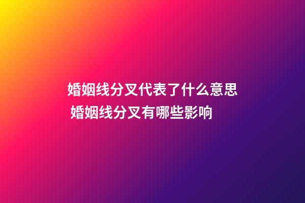 婚姻线分叉代表了什么意思 婚姻线分叉有哪些影响